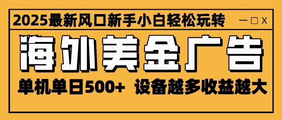 2025最新风口 海外美金广告 单机单日500+ 可无限放大 设备越多收益越大 轻松上手-网创项目总站