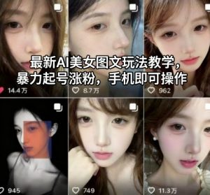 最新AI美女图文玩法教学，暴力起号涨粉，手机即可操作-网创项目总站