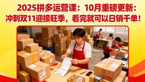2025拼多多运营课：10月重磅更新：冲刺双11迎接旺季，看完就可以日销千单-网创项目总站