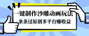 一键制作沙雕动画玩法，条条过原创，分分钟打造爆款，多平台賺收益【揭秘】-网创项目总站