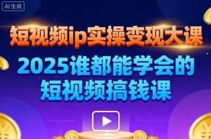 短视频ip实操变现大课，7月26-27日广州站线下课，2025谁都能学会的短视频搞钱课-网创项目总站