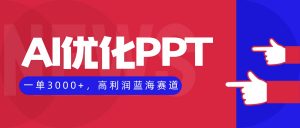 AI优化制作PPT，一单3000+，高利润蓝海赛道，永不失业副业兼职项目-网创项目总站