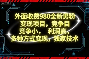外面收费980全新男粉变现项目，竞争小，利润高，多种方式变现，独家技术-网创项目总站
