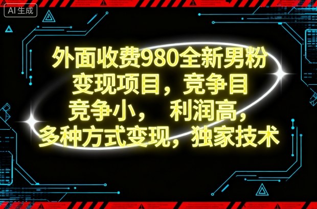 外面收费980全新男粉变现项目，竞争小，利润高，多种方式变现，独家技术-网创项目总站