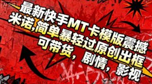 最新快手MT卡模版震撼多米诺，简单粗暴轻松过原创出框，可带货，剧情，影视-网创项目总站