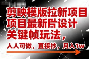 剪映模版拉新项目最新图片设计关键帧玩法，人人可做，直接抄，月入1w+-网创项目总站