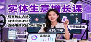 实体生意增长课：获客核心方法，赚钱底层逻辑，直播电商实操与私域运营-网创项目总站