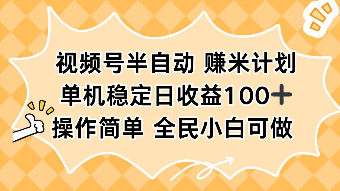 视频号半自动赚米计划，单机稳定日收益100+，操作简单可批量操作-网创项目总站