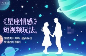 星座情感短视频玩法，情感类引共鸣，超高互动，快速起号涨粉-网创项目总站