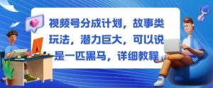 视频号分成计划，故事类玩法，潜力巨大，可以说是一匹黑马，详细教程-网创项目总站