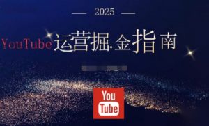 2025油管YouTuBe运营掘金指南，全方位帮你从零搭建油管运营体系-网创项目总站