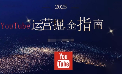 2025油管YouTuBe运营掘金指南，全方位帮你从零搭建油管运营体系-网创项目总站