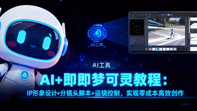 AI+即梦可灵教程：IP形象设计+分镜头脚本+运镜控制，实现零成本高效创作-网创项目总站