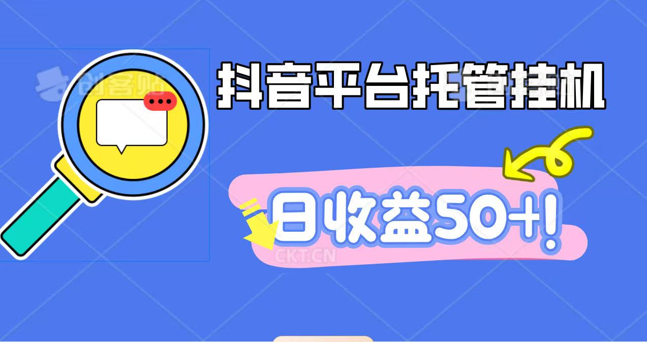 抖音平台托管挂机，打粉引流一条龙，包回收，仅需一部手机即可无限挂机，日收益50+-网创项目总站