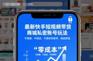最新快手短视频带货商城私密账号玩法，不剪辑，不投流，不用任何软件，纯自然流-网创项目总站