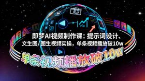 即梦AI视频制作课：提示词设计、文生图/图生视频实操，单条视频播放破10w-网创项目总站