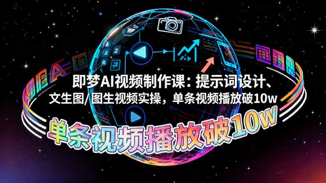 即梦AI视频制作课：提示词设计、文生图/图生视频实操，单条视频播放破10w-网创项目总站