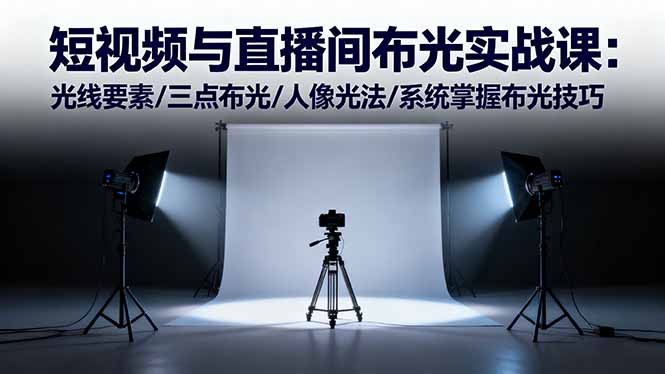 短视频与直播间布光实战课：光线要素/三点布光/人像光法/系统掌握布光技巧-网创项目总站