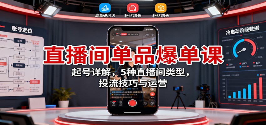 直播间单品爆单课：起号详解，5种直播间类型，投流技巧与运营-网创项目总站