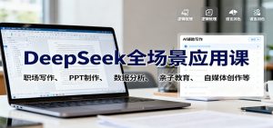 DeepSeek全场景应用课：职场写作、 PPT制作、数据分析、亲子教育、自媒体创作等-网创项目总站