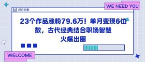 23个作品涨粉79.6W！单月变现6位数，古代经典结合职场智慧火爆出圈-网创项目总站