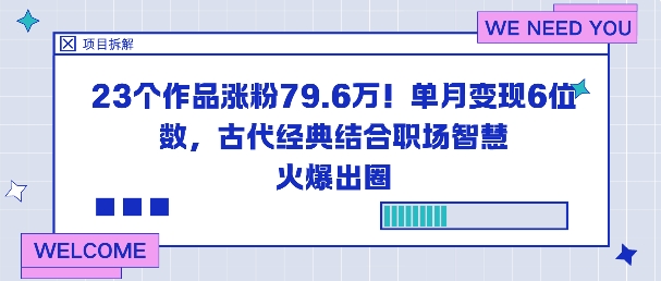 23个作品涨粉79.6W！单月变现6位数，古代经典结合职场智慧火爆出圈-网创项目总站