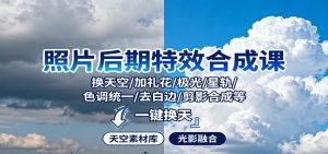 照片后期特效合成课：换天空/加礼花/极光/星轨/色调统一/去白边/ 剪影合成等-网创项目总站