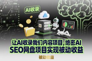 让AI收录我们内容项目，绝密AI SEO网盘项目实现被动收益-网创项目总站