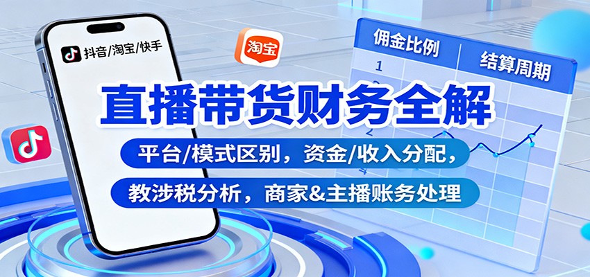 直播带货财务全解：平台/模式区别，资金/收入分配，涉税分析，商家&主播账务处理-网创项目总站