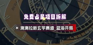 免费占星项目拆解_测测拉新玄学赛道，蓝海开局-网创项目总站