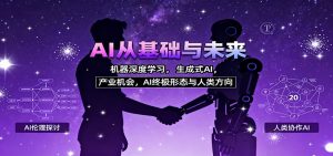 AI从基础与未来，机器深度学习，生成式AI ，产业机会，AI终极形态与人类方向-网创项目总站