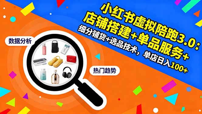 小红书虚拟陪跑3.0：店铺搭建+单品服务+细分铺货+选品技术，单店日入100+-网创项目总站