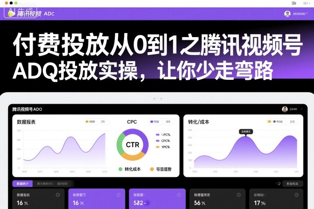 付费投放从0到1之腾讯视频号ADQ投放实操，让你少走弯路-网创项目总站