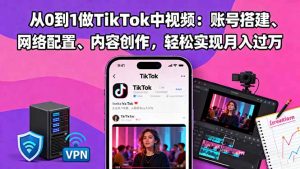 从0到1做TikTok中视频：账号搭建、网络配置、内容创作，轻松实现月入过万-网创项目总站