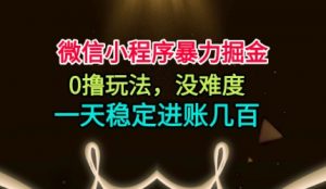 微信小程序暴力掘金，0撸玩法，没难度，一天稳定进账几张【揭秘】-网创项目总站