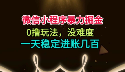 微信小程序暴力掘金，0撸玩法，没难度，一天稳定进账几张【揭秘】-网创项目总站