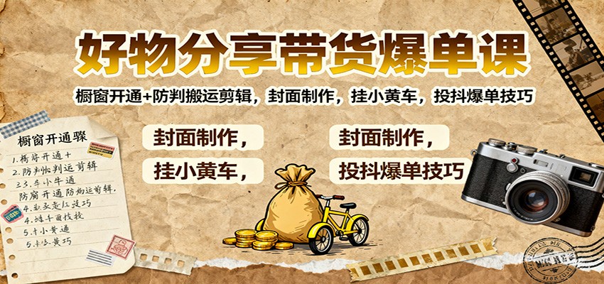 好物分享带货爆单课：橱窗开通+防判搬运剪辑，封面制作，挂小黄车，投抖爆单技巧-网创项目总站