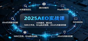2025AEO实战课：AI关键词，提示词，N8N工作流，Bing站点地图，Ahrefs关键词挖掘-网创项目总站