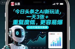 今日头条之AI新玩法，一天3张+，重复度低，更容易爆，小白可做操作简单-网创项目总站