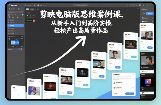 剪映电脑版思维案例课，从新手入门到高阶实操，轻松产出高质量作品-网创项目总站