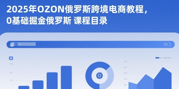 2025年OZON俄罗斯跨境电商教程，0基础掘金俄罗斯-网创项目总站
