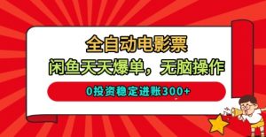 全自动电影票，闲鱼天天爆单，无脑操作，0投资稳定进账3张【揭秘】-网创项目总站