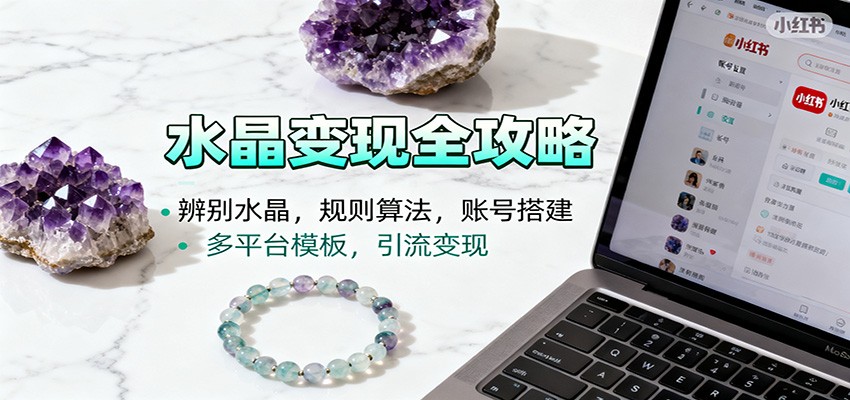 水晶小红书起号课：辨别水晶，规则算法，账号搭建，多平台模板，引流变现-网创项目总站