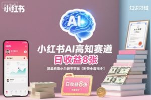 小红书AI高知赛道，日收益8张，简单粗暴小白新手可做【附带全套指令】-网创项目总站