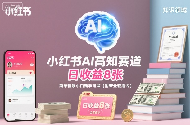 小红书AI高知赛道，日收益8张，简单粗暴小白新手可做【附带全套指令】-网创项目总站