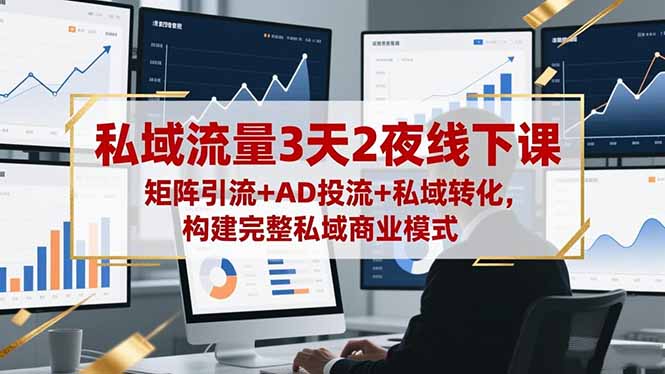 私域流量3天2夜线下课，矩阵引流+AD投流+私域转化，构建完整私域商业模式-网创项目总站