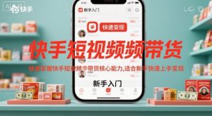 快手短视频带货，快速掌握快手短视频带货核心能力，适合新手快速上手变现-网创项目总站