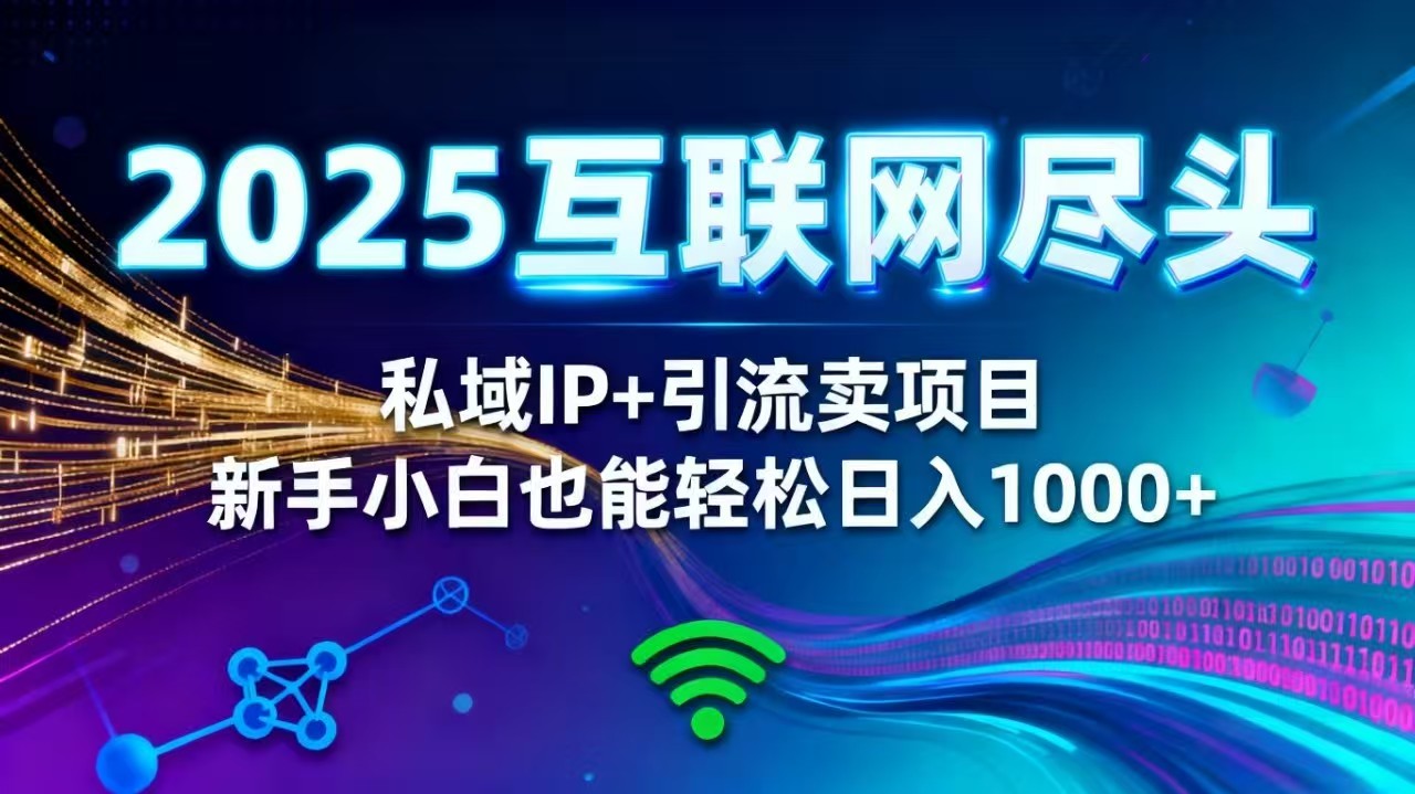 2025网创尽头王炸项目！私域 IP + 精准引流，新手小白在家躺赚日入 1000+-网创项目总站