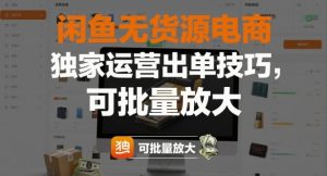 闲鱼无货源电商，独家运营出单技巧，可批量放大-网创项目总站