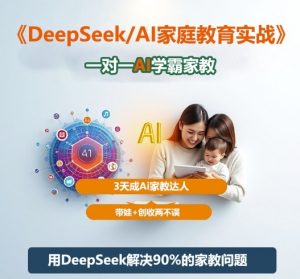 DeepSeek+Al家庭教育实战，一对一AI学霸家教，3天成Ai家教达人，带娃+创收两不误-网创项目总站